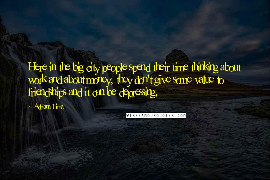 Adriana Lima quotes: Here in the big city people spend their time thinking about work and about money; they don't give some value to friendships and it can be depressing.