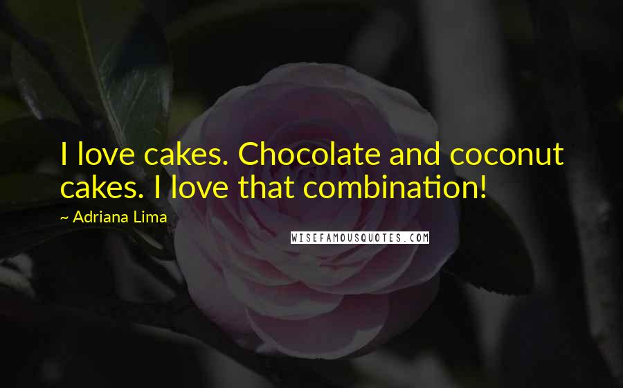 Adriana Lima quotes: I love cakes. Chocolate and coconut cakes. I love that combination!