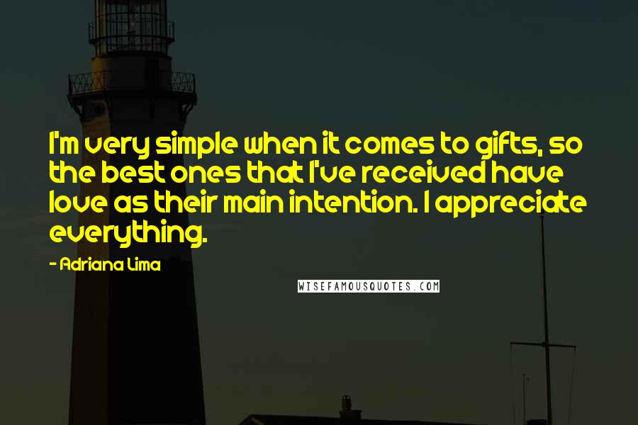 Adriana Lima quotes: I'm very simple when it comes to gifts, so the best ones that I've received have love as their main intention. I appreciate everything. Adriana Lima quotes: I'm very simple when it comes to gifts, so the best ones that I've received have love as their main intention. I appreciate everything.