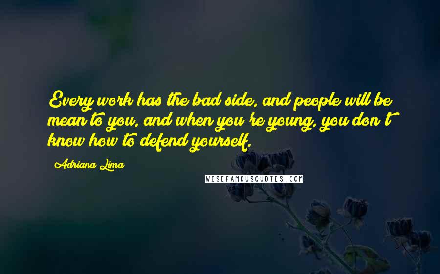 Adriana Lima quotes: Every work has the bad side, and people will be mean to you, and when you're young, you don't know how to defend yourself.