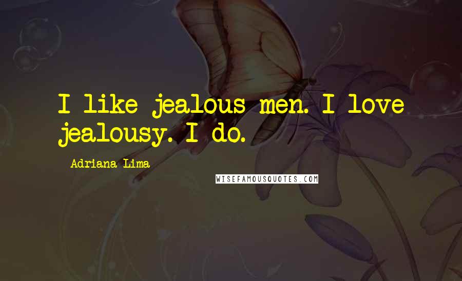 Adriana Lima quotes: I like jealous men. I love jealousy. I do.