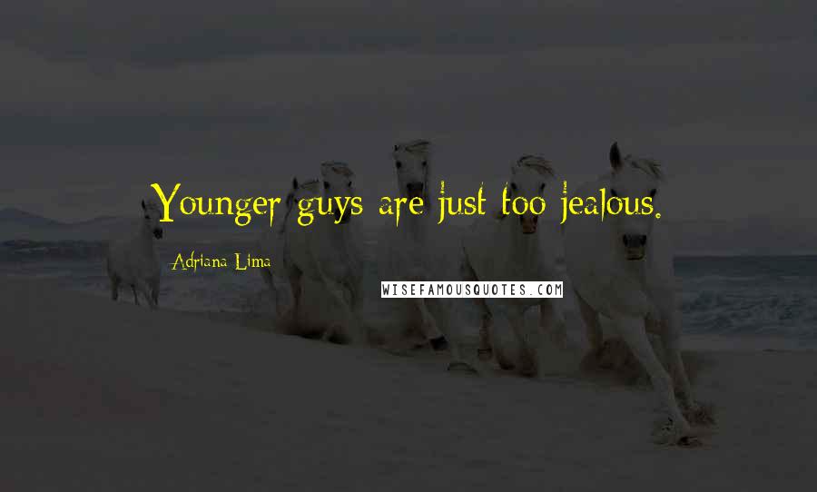 Adriana Lima quotes: Younger guys are just too jealous.