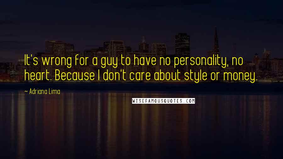 Adriana Lima quotes: It's wrong for a guy to have no personality, no heart. Because I don't care about style or money.