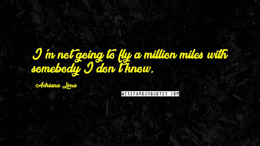 Adriana Lima quotes: I'm not going to fly a million miles with somebody I don't know.