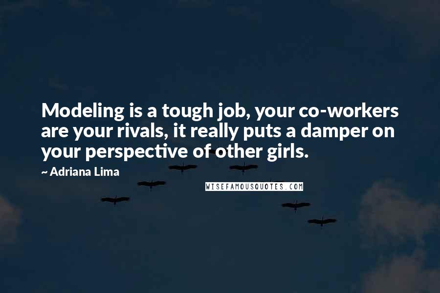 Adriana Lima quotes: Modeling is a tough job, your co-workers are your rivals, it really puts a damper on your perspective of other girls.