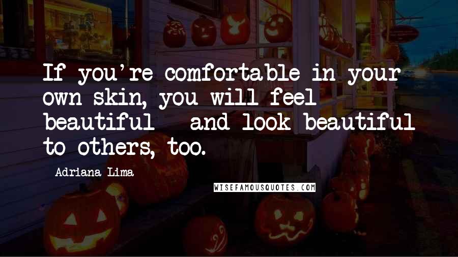 Adriana Lima quotes: If you're comfortable in your own skin, you will feel beautiful - and look beautiful to others, too. Adriana Lima quotes: If you're comfortable in your own skin, you will feel beautiful - and look beautiful to others, too.