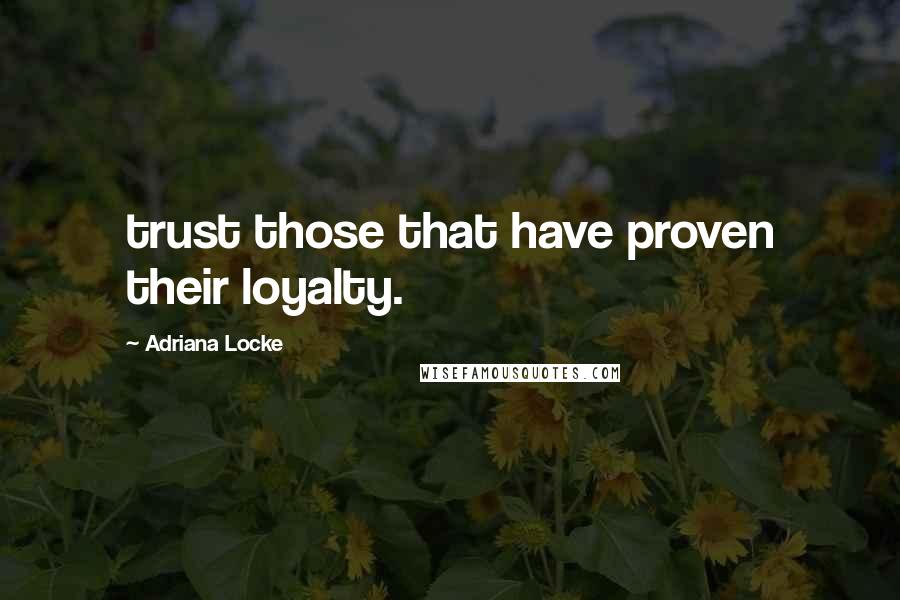 Adriana Locke quotes: trust those that have proven their loyalty.