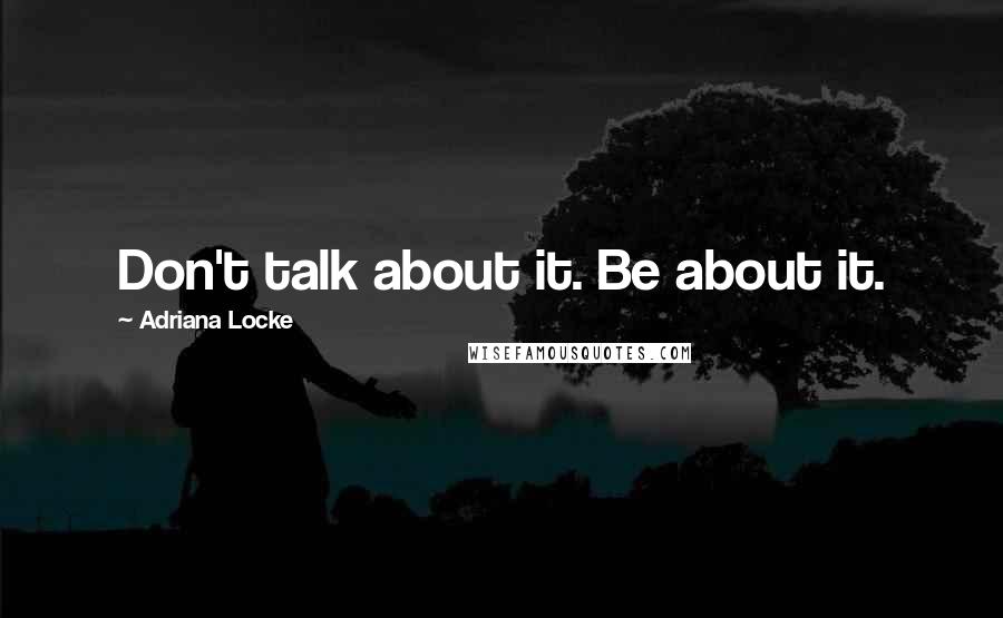 Adriana Locke quotes: Don't talk about it. Be about it.