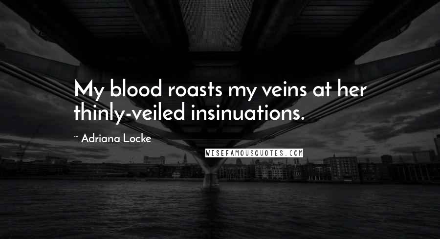 Adriana Locke quotes: My blood roasts my veins at her thinly-veiled insinuations.