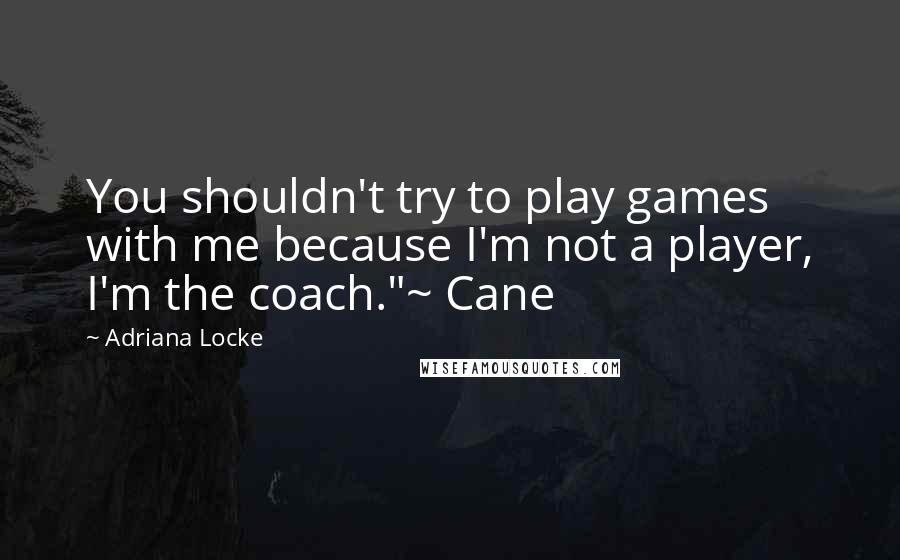 Adriana Locke quotes: You shouldn't try to play games with me because I'm not a player, I'm the coach."~ Cane