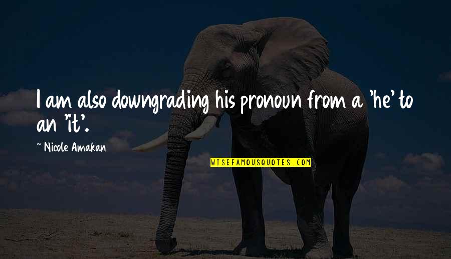 Adriana Never Thought Id Lose You Quotes By Nicole Amakan: I am also downgrading his pronoun from a Adriana Never Thought Id Lose You Quotes By Nicole Amakan: I am also downgrading his pronoun from a