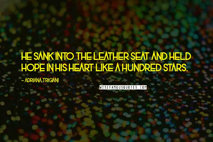 Adriana Trigiani quotes: He sank into the leather seat and held hope in his heart like a hundred stars.
