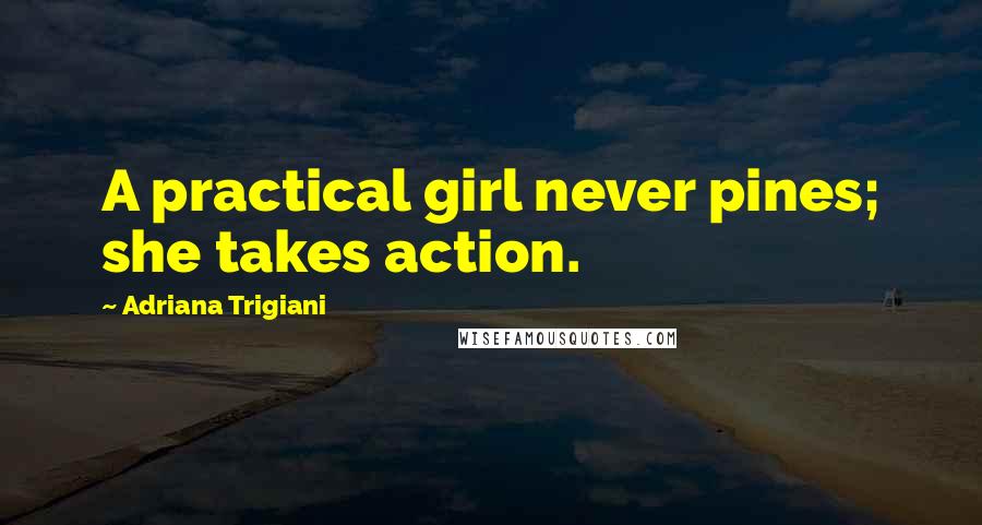 Adriana Trigiani quotes: A practical girl never pines; she takes action.