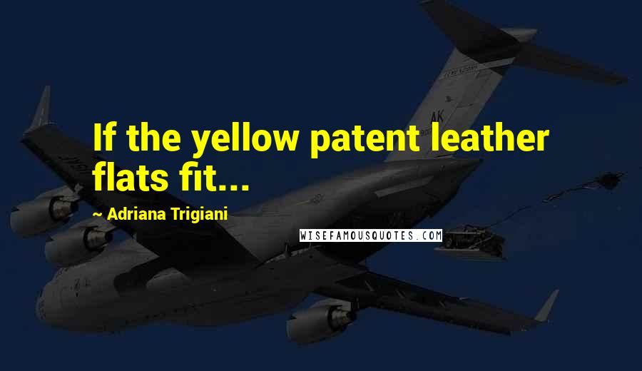 Adriana Trigiani quotes: If the yellow patent leather flats fit...