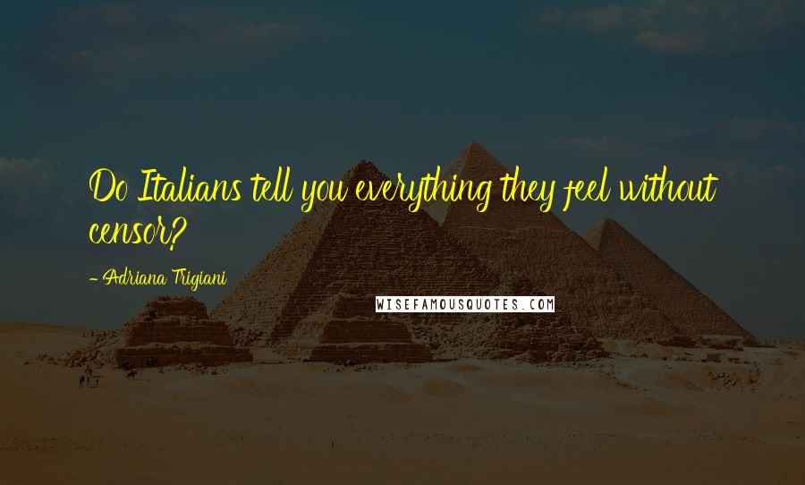 Adriana Trigiani quotes: Do Italians tell you everything they feel without censor?