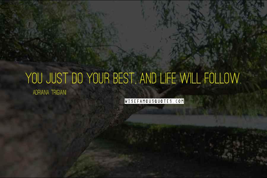 Adriana Trigiani quotes: You just do your best, and life will follow.