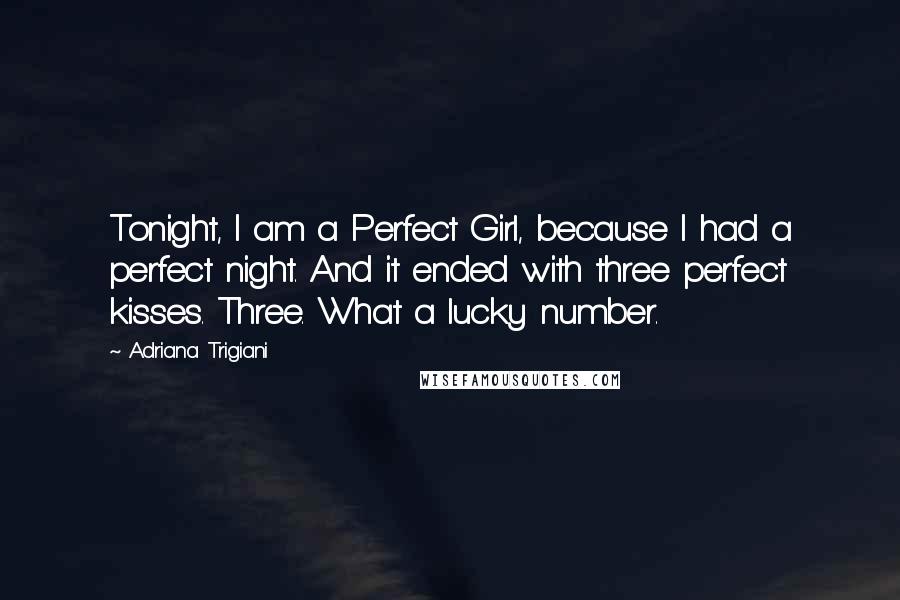 Adriana Trigiani quotes: Tonight, I am a Perfect Girl, because I had a perfect night. And it ended with three perfect kisses. Three. What a lucky number.