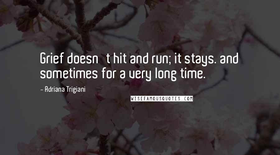 Adriana Trigiani quotes: Grief doesn't hit and run; it stays. and sometimes for a very long time.