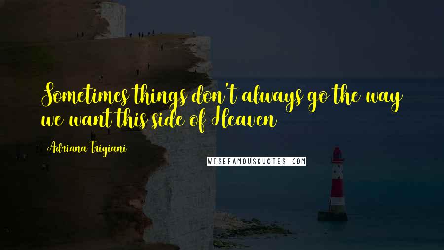 Adriana Trigiani quotes: Sometimes things don't always go the way we want this side of Heaven