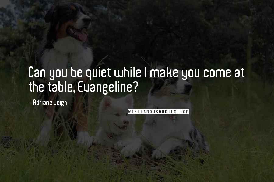 Adriane Leigh quotes: Can you be quiet while I make you come at the table, Evangeline?