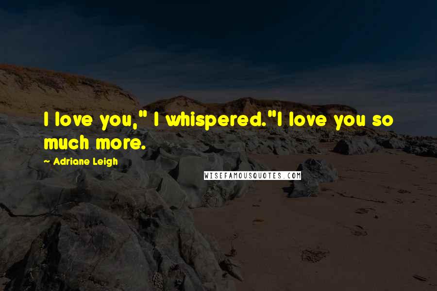 Adriane Leigh quotes: I love you," I whispered."I love you so much more.