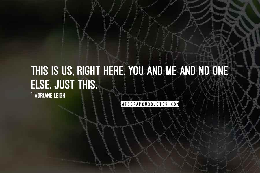 Adriane Leigh quotes: This is us, right here. You and me and no one else. Just this.