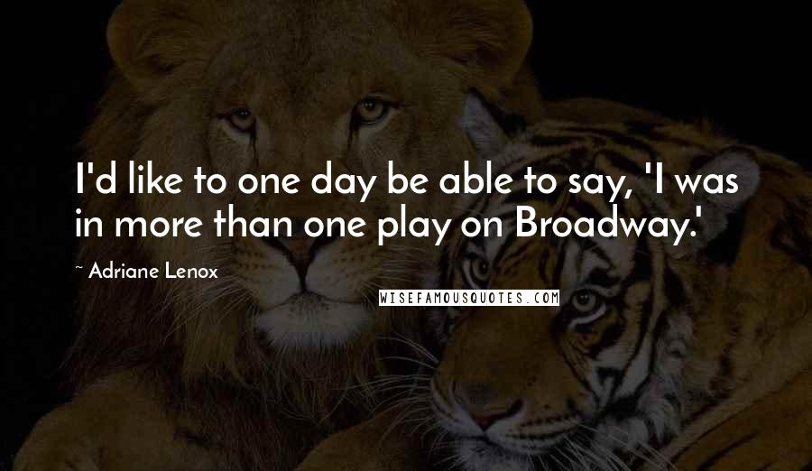 Adriane Lenox quotes: I'd like to one day be able to say, 'I was in more than one play on Broadway.'