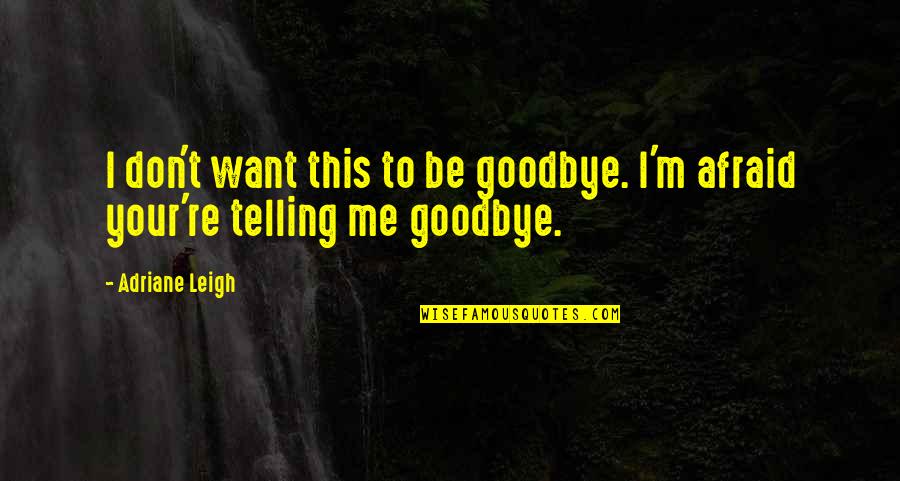 Adriane Quotes By Adriane Leigh: I don't want this to be goodbye. I'm
