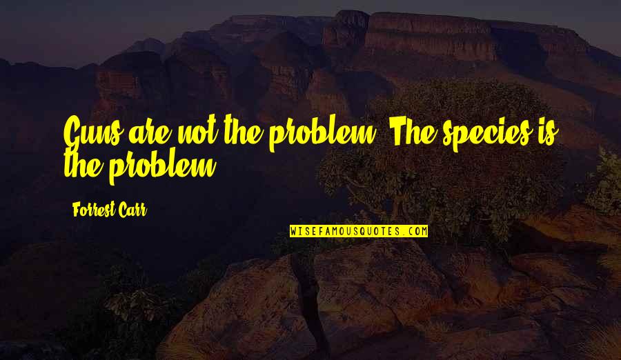 Adrianna Tate Duncan Quotes By Forrest Carr: Guns are not the problem. The species is Adrianna Tate Duncan Quotes By Forrest Carr: Guns are not the problem. The species is