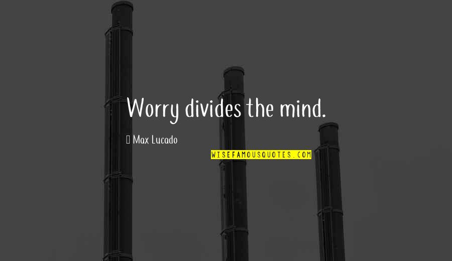 Adrianna Tate Duncan Quotes By Max Lucado: Worry divides the mind. Adrianna Tate Duncan Quotes By Max Lucado: Worry divides the mind.