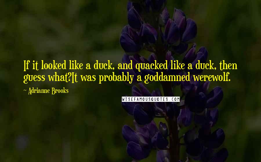 Adrianne Brooks quotes: If it looked like a duck, and quacked like a duck, then guess what?It was probably a goddamned werewolf.