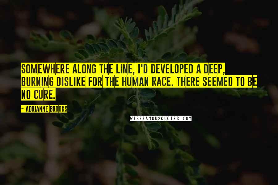 Adrianne Brooks quotes: Somewhere along the line, I'd developed a deep, burning dislike for the human race. There seemed to be no cure.