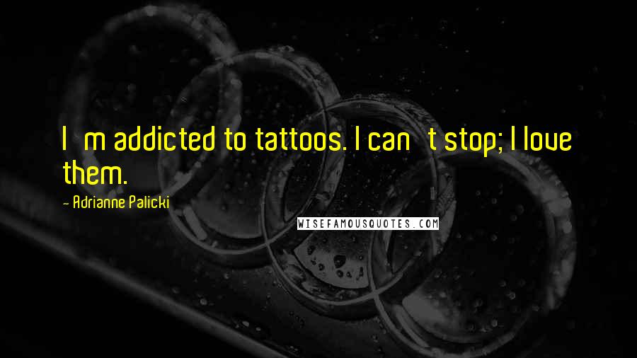 Adrianne Palicki quotes: I'm addicted to tattoos. I can't stop; I love them.