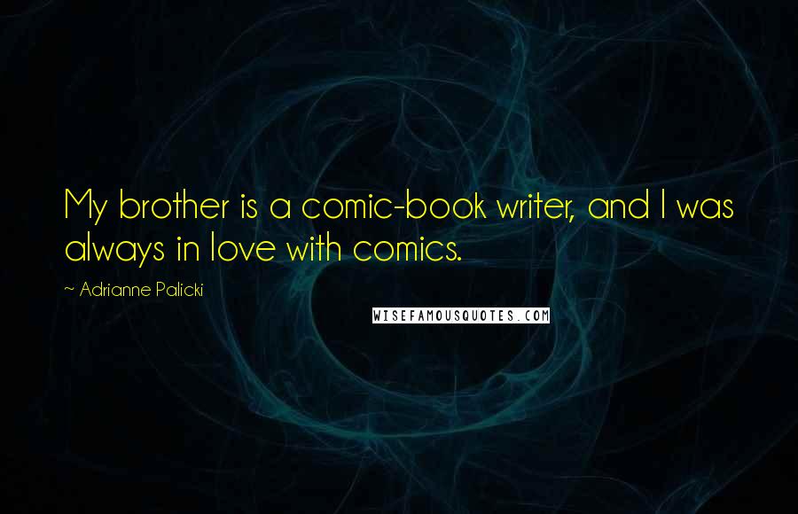 Adrianne Palicki quotes: My brother is a comic-book writer, and I was always in love with comics.