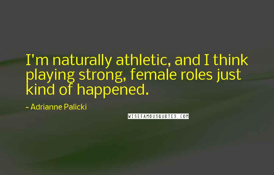 Adrianne Palicki quotes: I'm naturally athletic, and I think playing strong, female roles just kind of happened.