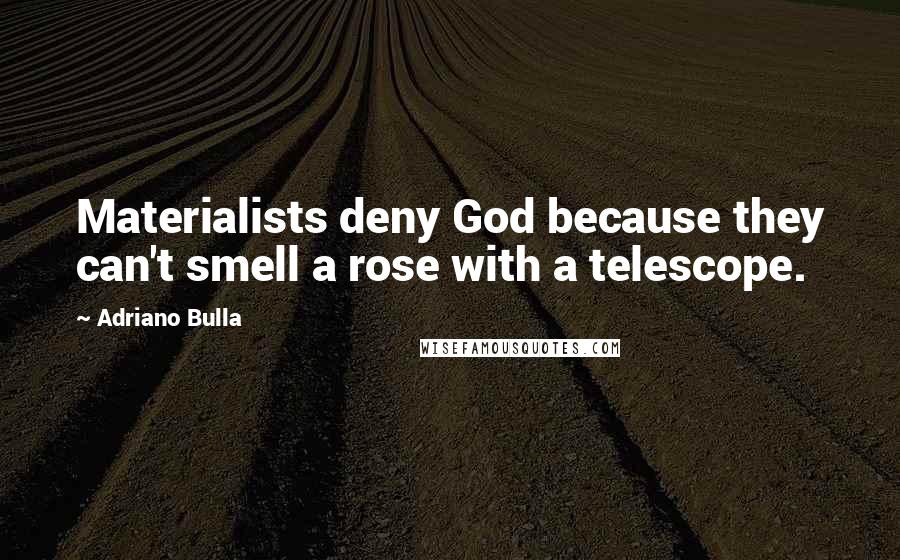 Adriano Bulla quotes: Materialists deny God because they can't smell a rose with a telescope.