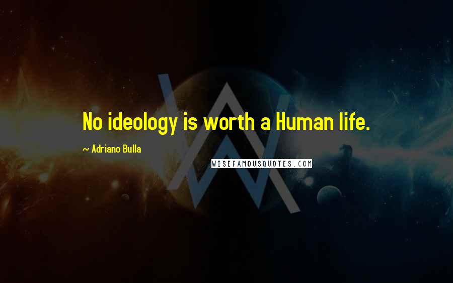 Adriano Bulla quotes: No ideology is worth a Human life.