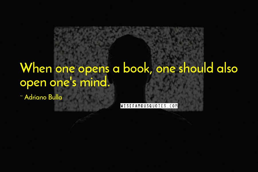 Adriano Bulla quotes: When one opens a book, one should also open one's mind.