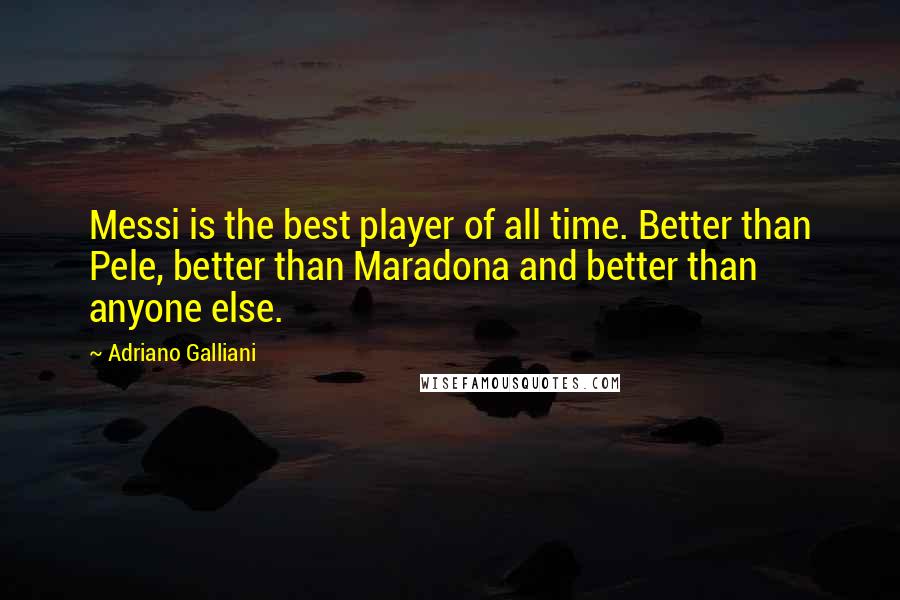 Adriano Galliani quotes: Messi is the best player of all time. Better than Pele, better than Maradona and better than anyone else. Adriano Galliani quotes: Messi is the best player of all time. Better than Pele, better than Maradona and better than anyone else.