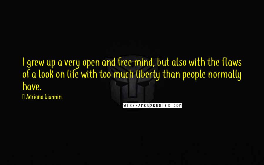 Adriano Giannini quotes: I grew up a very open and free mind, but also with the flaws of a look on life with too much liberty than people normally have.