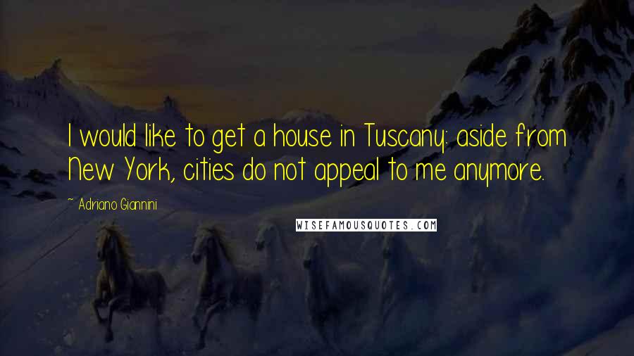 Adriano Giannini quotes: I would like to get a house in Tuscany: aside from New York, cities do not appeal to me anymore.