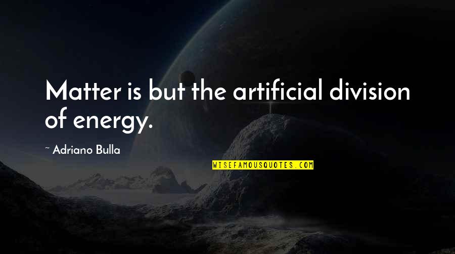 Adriano Quotes By Adriano Bulla: Matter is but the artificial division of energy.