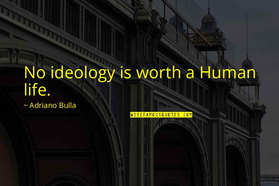 Adriano Quotes By Adriano Bulla: No ideology is worth a Human life.