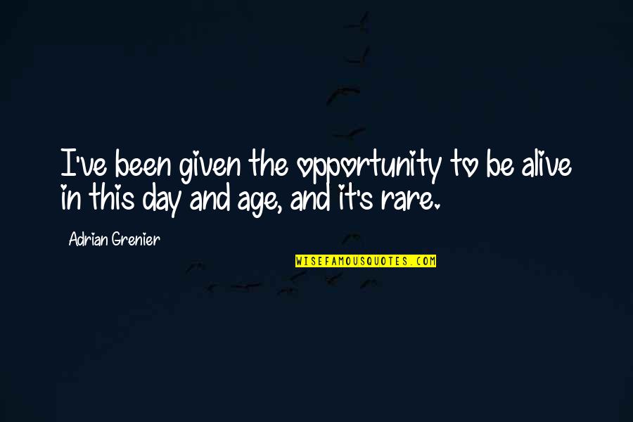 Adrian's Quotes By Adrian Grenier: I've been given the opportunity to be alive