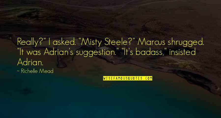 Adrian's Quotes By Richelle Mead: Really?" I asked. "Misty Steele?" Marcus shrugged. "It