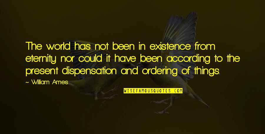 Adrianson Obituary Quotes By William Ames: The world has not been in existence from Adrianson Obituary Quotes By William Ames: The world has not been in existence from