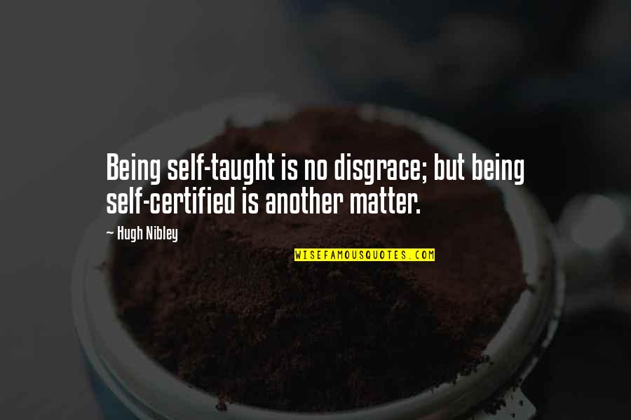 Adrianto Setiadi Quotes By Hugh Nibley: Being self-taught is no disgrace; but being self-certified