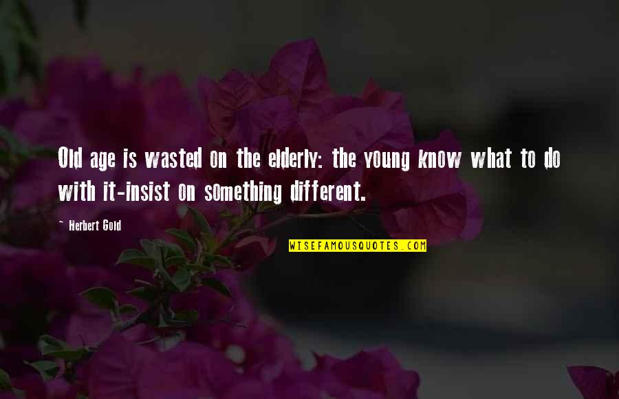 Adrianus Eversen Quotes By Herbert Gold: Old age is wasted on the elderly: the