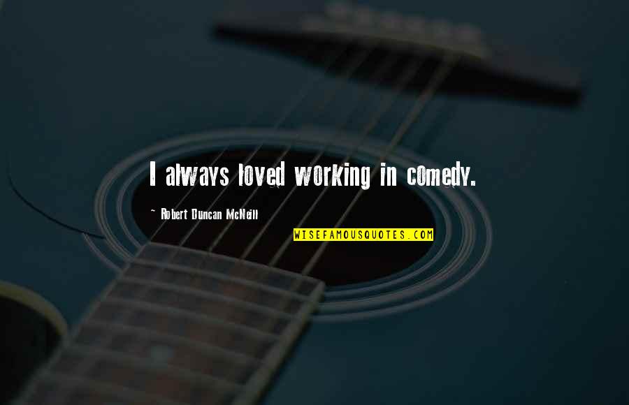 Adrianza Giants Quotes By Robert Duncan McNeill: I always loved working in comedy. Adrianza Giants Quotes By Robert Duncan McNeill: I always loved working in comedy.