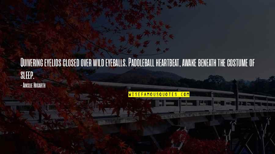 Adriaticos Quotes By Ainslie Hogarth: Quivering eyelids closed over wild eyeballs. Paddleball heartbeat, Adriaticos Quotes By Ainslie Hogarth: Quivering eyelids closed over wild eyeballs. Paddleball heartbeat,